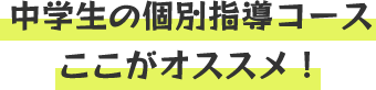 中学生の個別指導コース ここがオススメ！