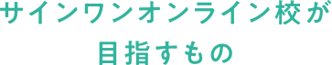 サインワンオンライン校が目指すもの