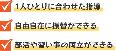 1人ひとりに合わせた指導・自由自在に振替ができる・部活や習い事の両立ができる