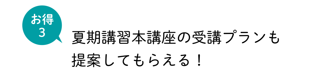 お得3 夏期講習本講座の受講プランも提案してもらえる！