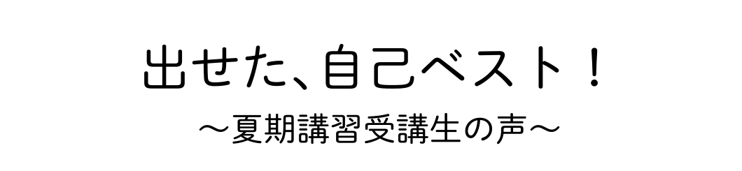 出せた、自己ベスト！～夏期講習受講生の声～