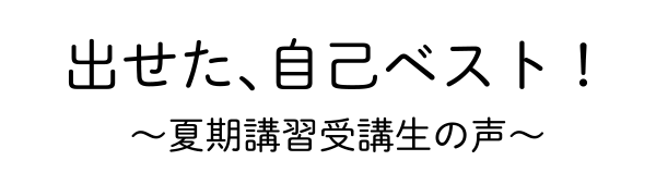 出せた、自己ベスト！～夏期講習受講生の声～