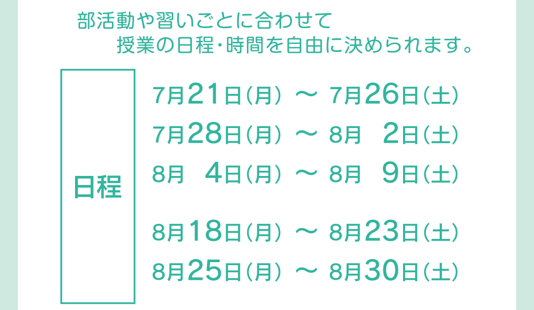 日程：7月21日（月）〜26日（土）、7月28日（月）〜8月2日（土）、8月4日（月）〜9日（土）、8月18日（月）〜23日（土）、8月25日（月）〜30日（土）