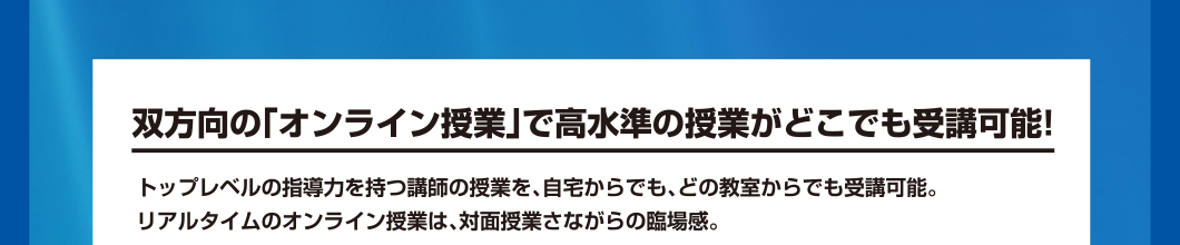 双方向のオンライン授業で高水準の授業がどこでも受講可能！