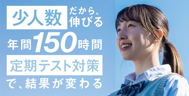 少人数だから、伸びる。年間150時間の定期テスト対策で、結果が変わる。